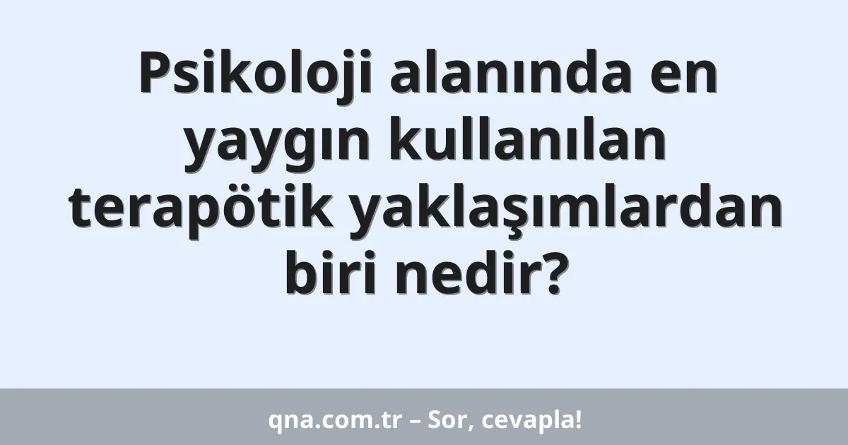 Psikoloji alanında en yaygın kullanılan terapötik yaklaşımlardan biri nedir?