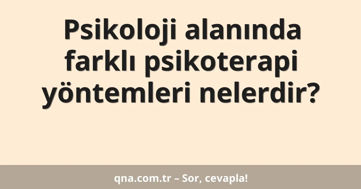 Psikoloji alanında farklı psikoterapi yöntemleri nelerdir?