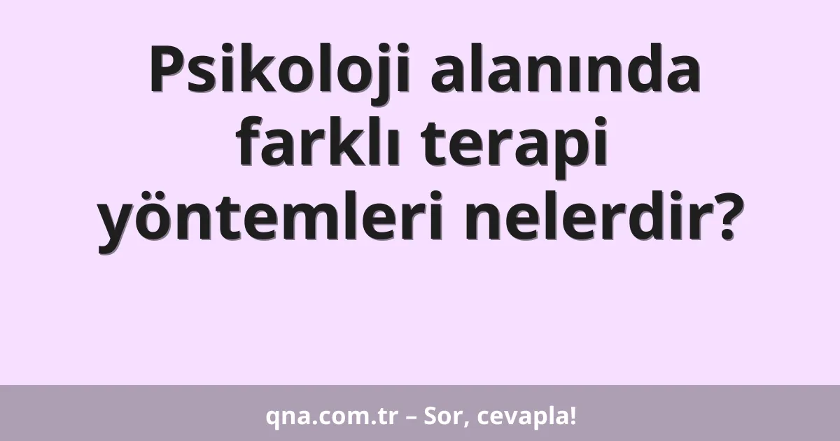 Psikoloji alanında farklı terapi yöntemleri nelerdir?