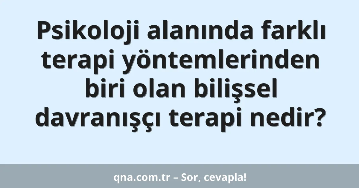 Psikoloji alanında farklı terapi yöntemlerinden biri olan bilişsel davranışçı terapi nedir?