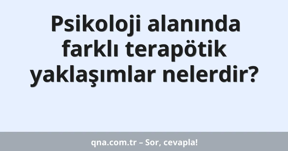 Psikoloji alanında farklı terapötik yaklaşımlar nelerdir?