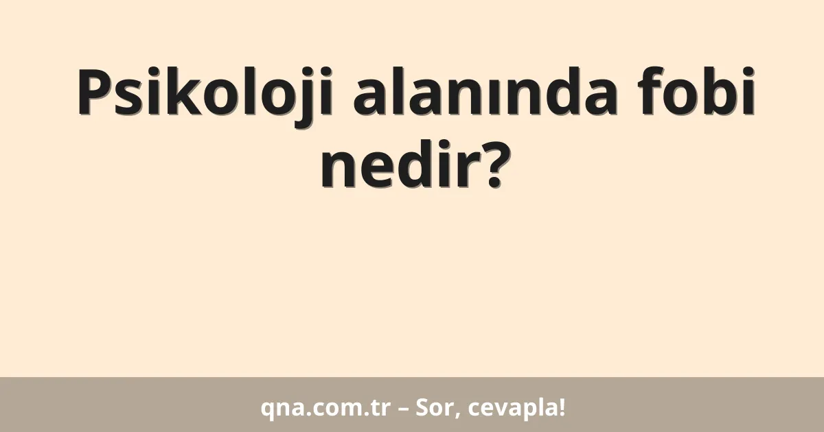 Psikoloji alanında fobi nedir?