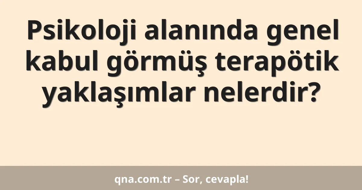 Psikoloji alanında genel kabul görmüş terapötik yaklaşımlar nelerdir?