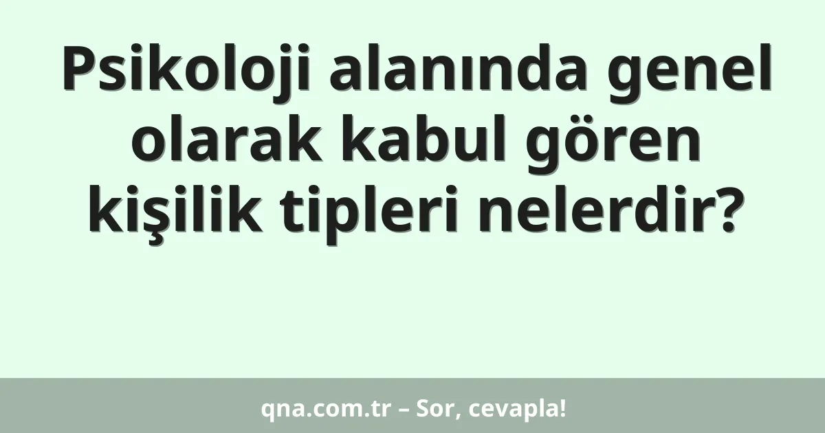 Psikoloji alanında genel olarak kabul gören kişilik tipleri nelerdir?