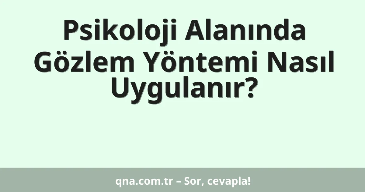 Psikoloji Alanında Gözlem Yöntemi Nasıl Uygulanır?
