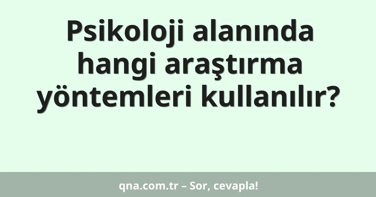 Psikoloji alanında hangi araştırma yöntemleri kullanılır?