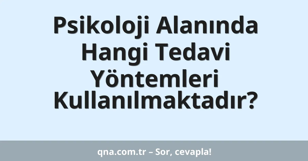 Psikoloji Alanında Hangi Tedavi Yöntemleri Kullanılmaktadır?