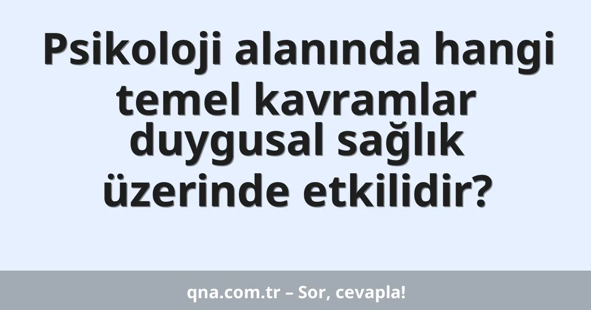 Psikoloji alanında hangi temel kavramlar duygusal sağlık üzerinde etkilidir?