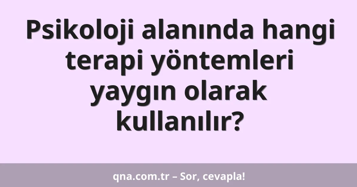 Psikoloji alanında hangi terapi yöntemleri yaygın olarak kullanılır?