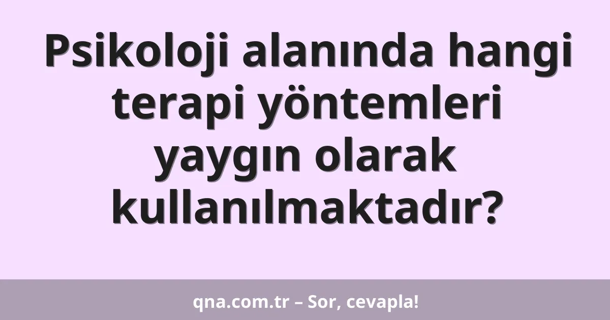 Psikoloji alanında hangi terapi yöntemleri yaygın olarak kullanılmaktadır?