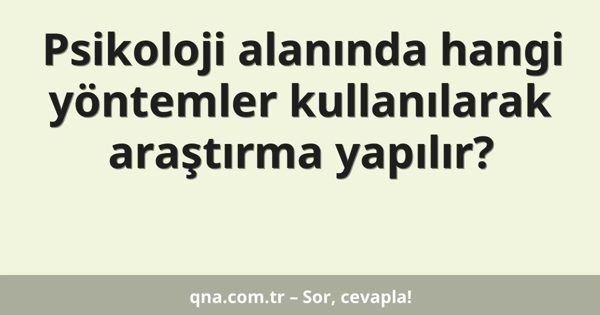 Psikoloji alanında hangi yöntemler kullanılarak araştırma yapılır?