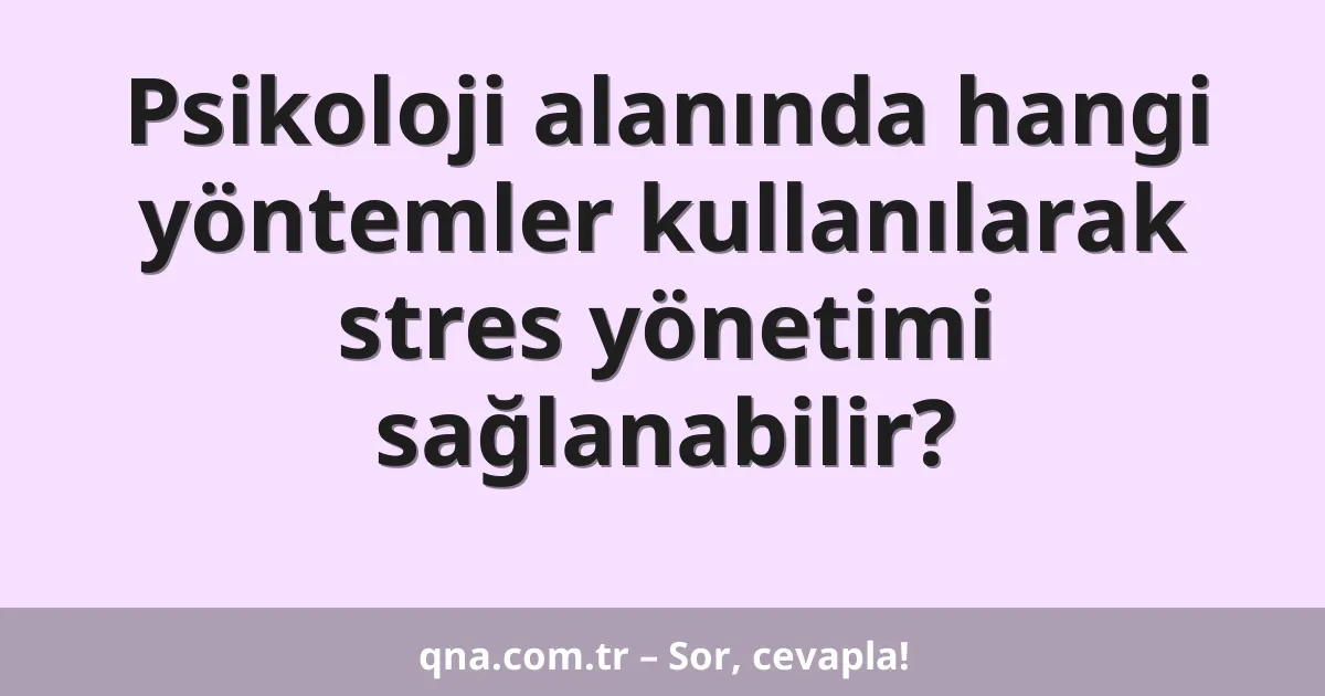 Psikoloji alanında hangi yöntemler kullanılarak stres yönetimi sağlanabilir?