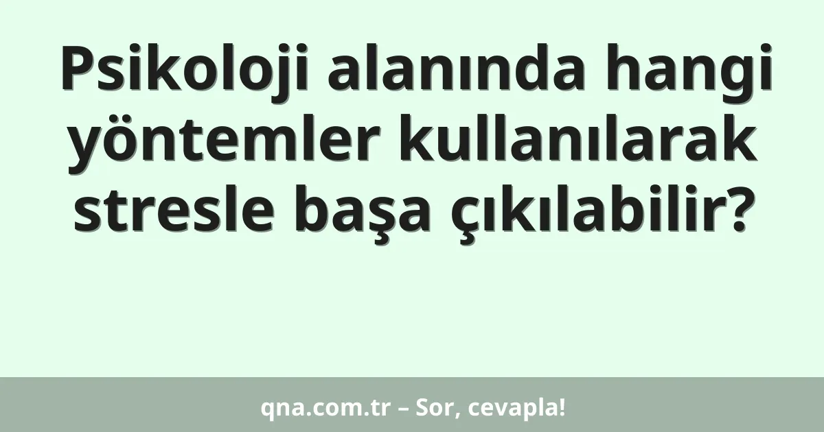 Psikoloji alanında hangi yöntemler kullanılarak stresle başa çıkılabilir?