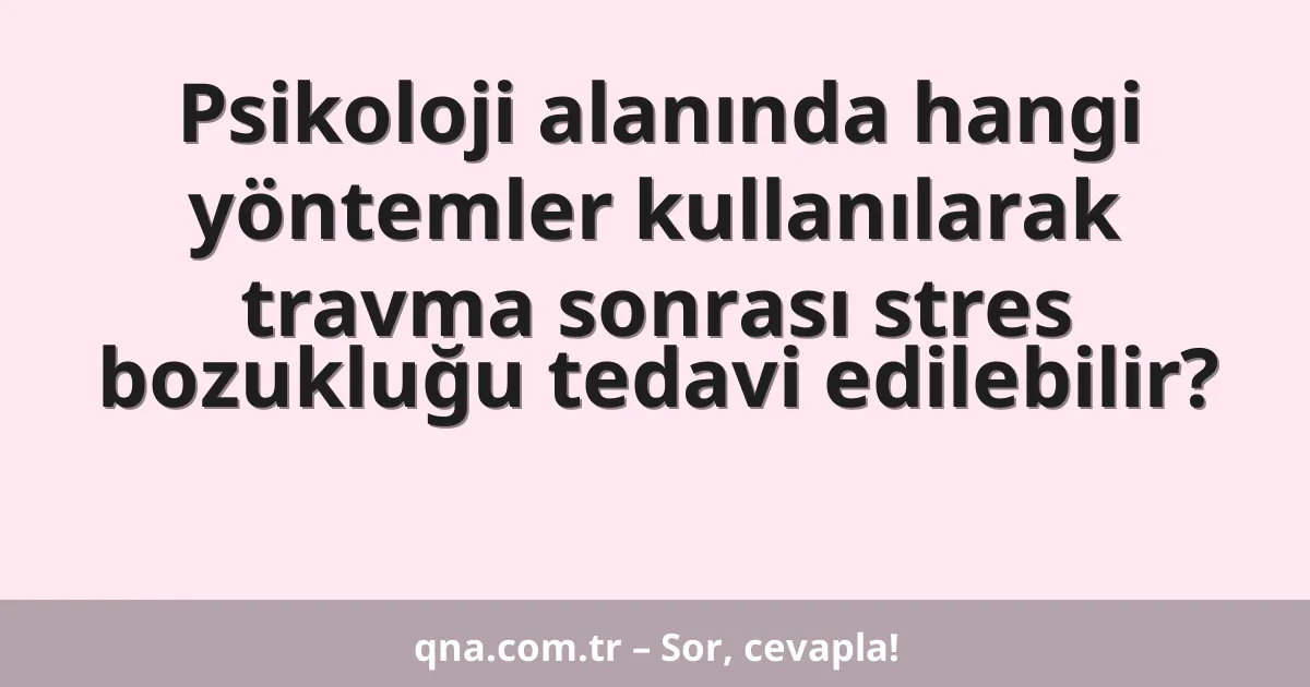 Psikoloji alanında hangi yöntemler kullanılarak travma sonrası stres bozukluğu tedavi edilebilir?
