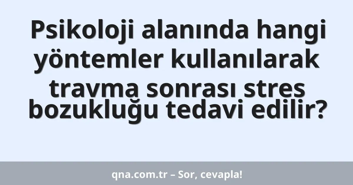 Psikoloji alanında hangi yöntemler kullanılarak travma sonrası stres bozukluğu tedavi edilir?