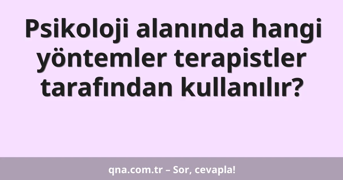 Psikoloji alanında hangi yöntemler terapistler tarafından kullanılır?