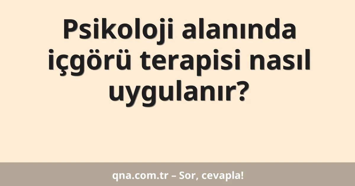 Psikoloji alanında içgörü terapisi nasıl uygulanır?