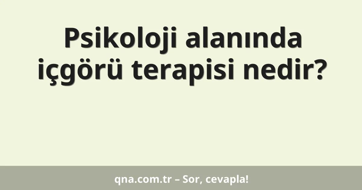 Psikoloji alanında içgörü terapisi nedir?