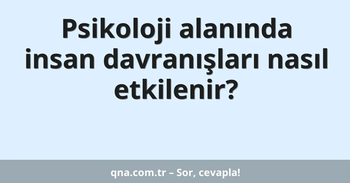 Psikoloji alanında insan davranışları nasıl etkilenir?