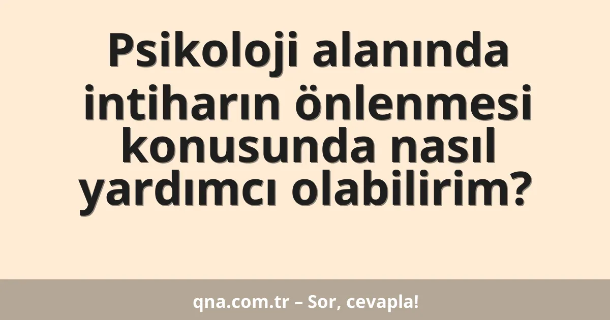 Psikoloji alanında intiharın önlenmesi konusunda nasıl yardımcı olabilirim?