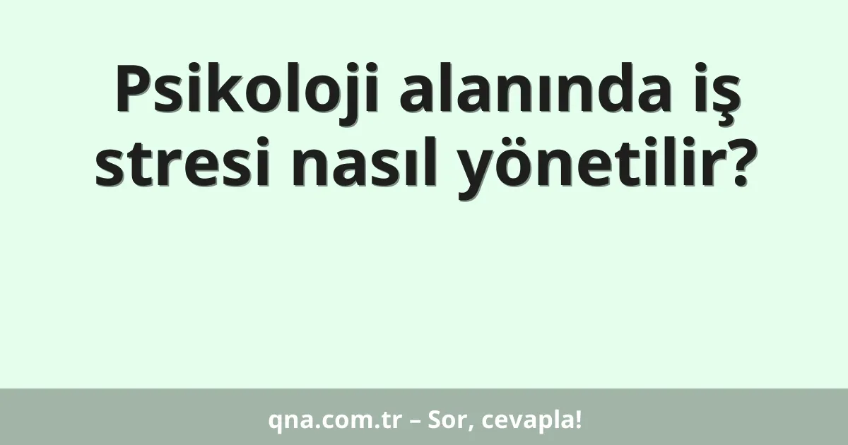 Psikoloji alanında iş stresi nasıl yönetilir?