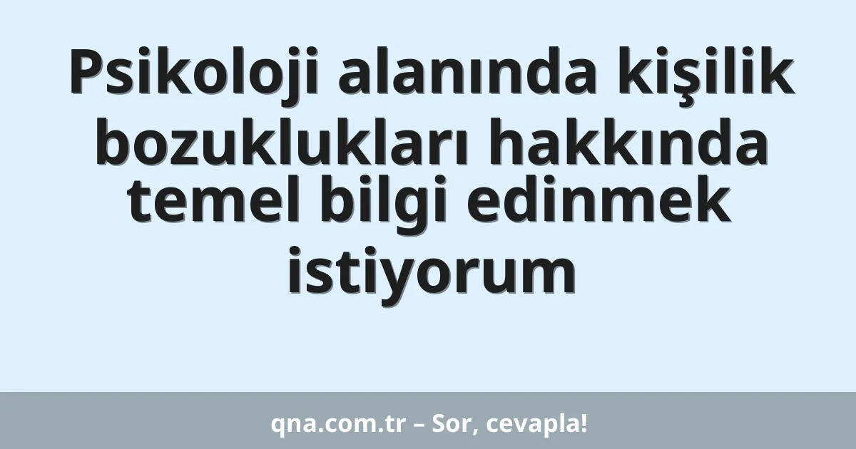 Psikoloji alanında kişilik bozuklukları hakkında temel bilgi edinmek istiyorum