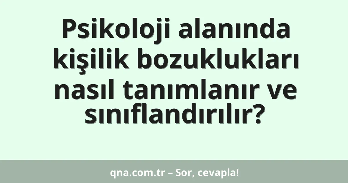Psikoloji alanında kişilik bozuklukları nasıl tanımlanır ve sınıflandırılır?