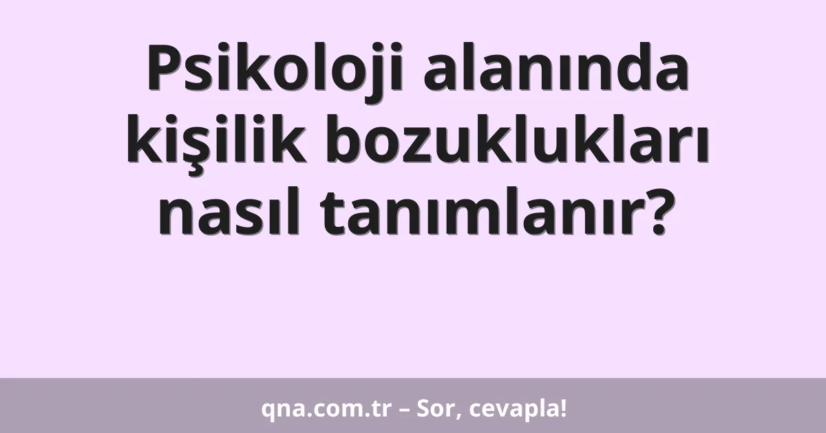 Psikoloji alanında kişilik bozuklukları nasıl tanımlanır?