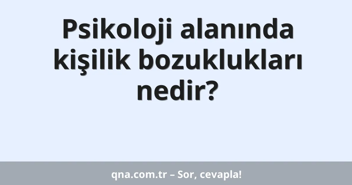 Psikoloji alanında kişilik bozuklukları nedir?
