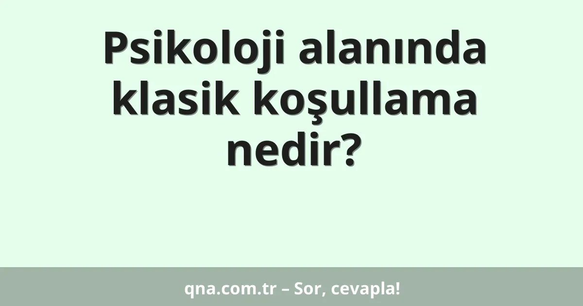Psikoloji alanında klasik koşullama nedir?
