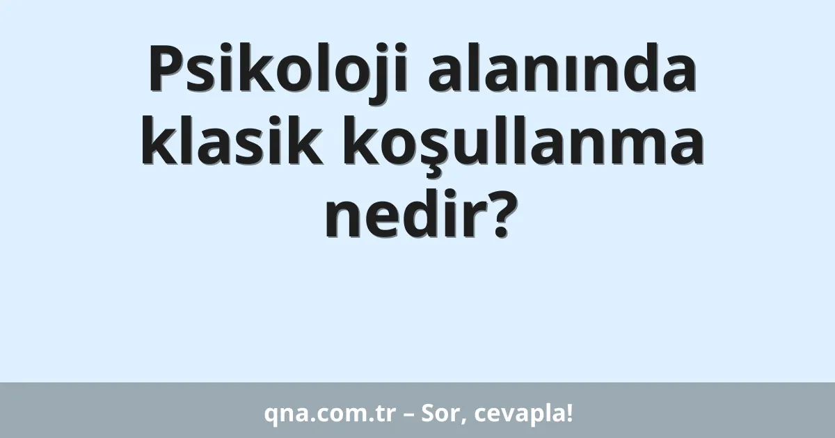 Psikoloji alanında klasik koşullanma nedir?