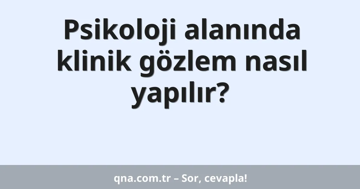 Psikoloji alanında klinik gözlem nasıl yapılır?