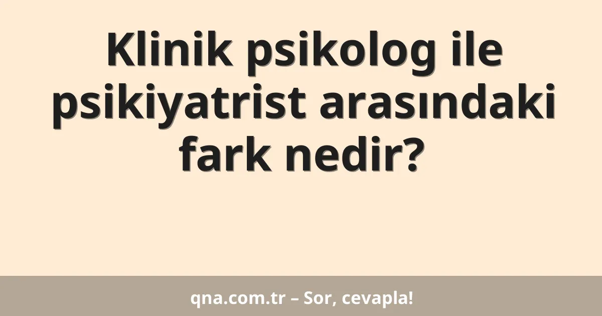 Psikoloji alanında klinik psikolog ile psikiyatrist arasındaki fark nedir?