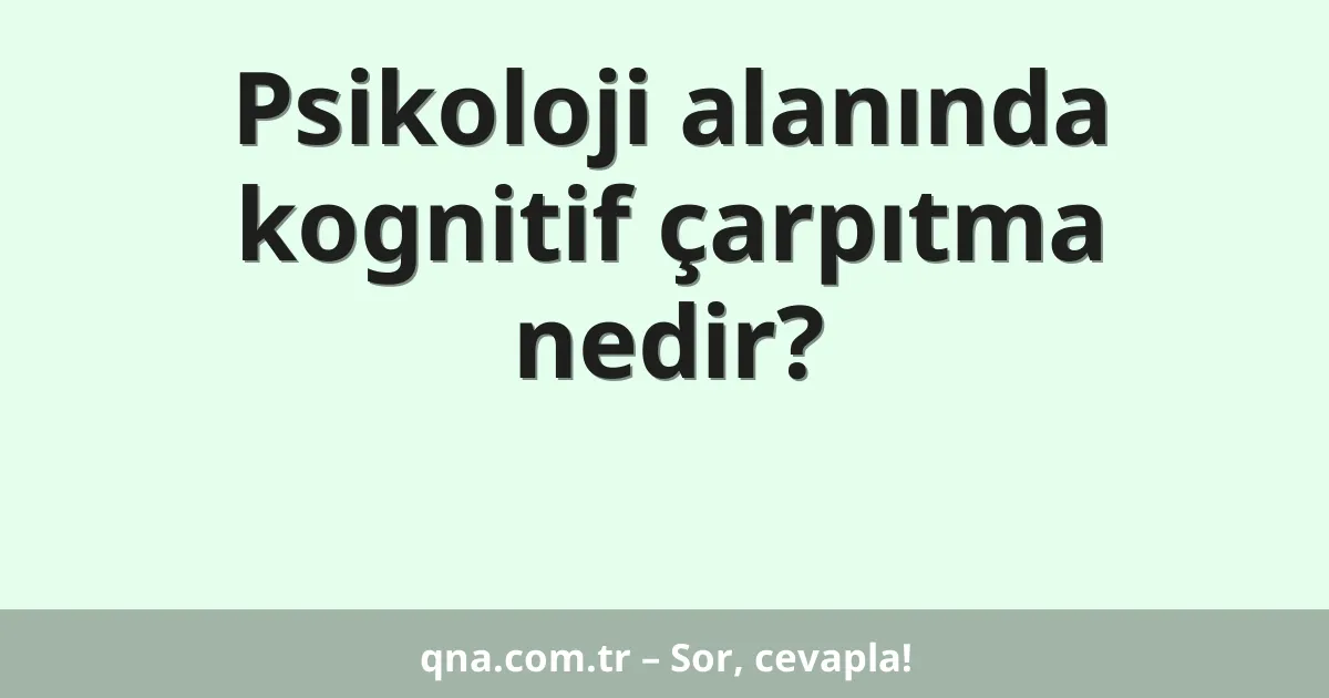 Psikoloji alanında kognitif çarpıtma nedir?