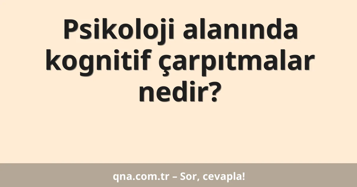 Psikoloji alanında kognitif çarpıtmalar nedir?