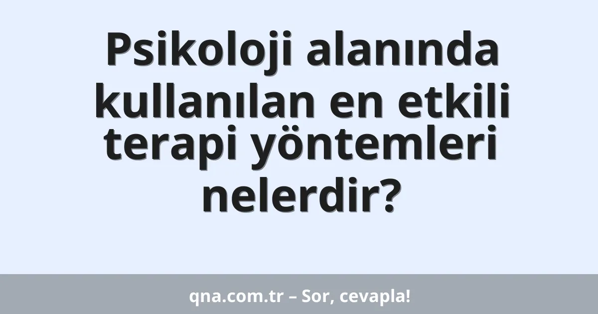 Psikoloji alanında kullanılan en etkili terapi yöntemleri nelerdir?