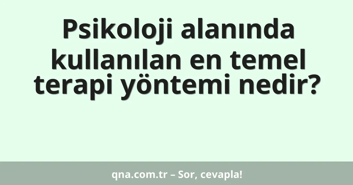 Psikoloji alanında kullanılan en temel terapi yöntemi nedir?