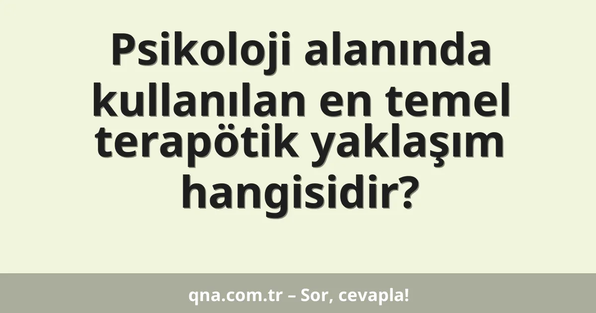Psikoloji alanında kullanılan en temel terapötik yaklaşım hangisidir?