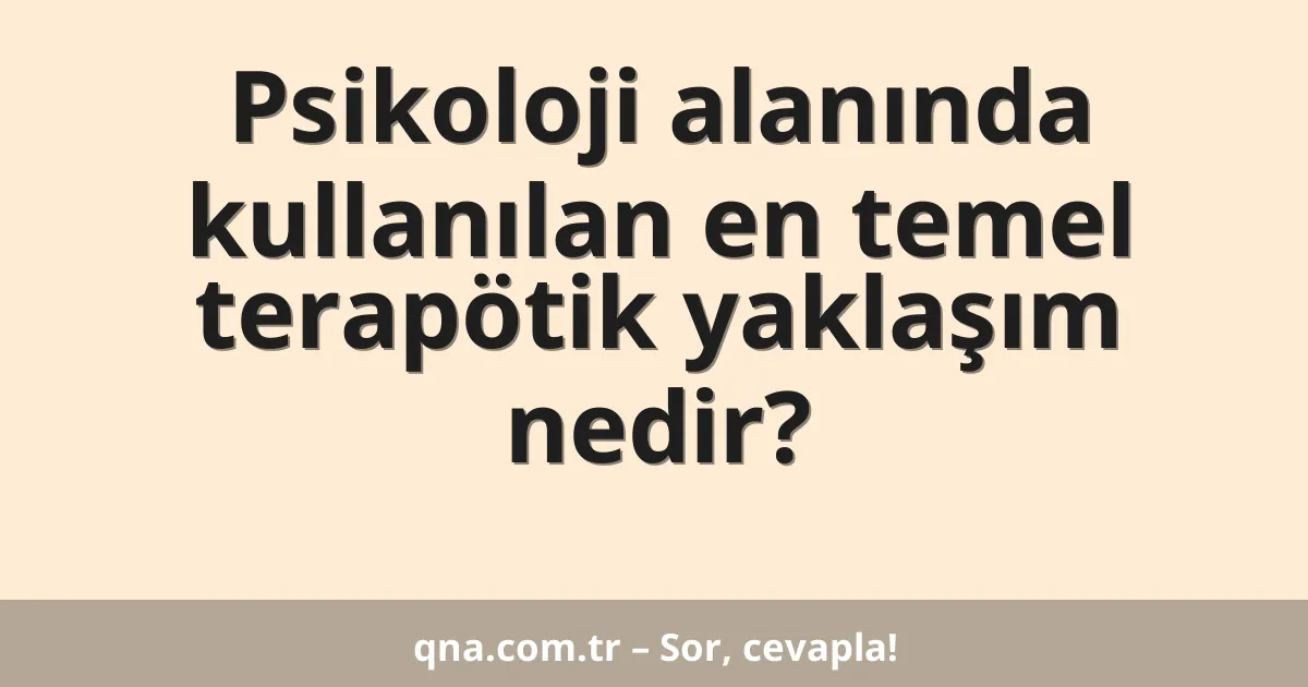 Psikoloji alanında kullanılan en temel terapötik yaklaşım nedir?