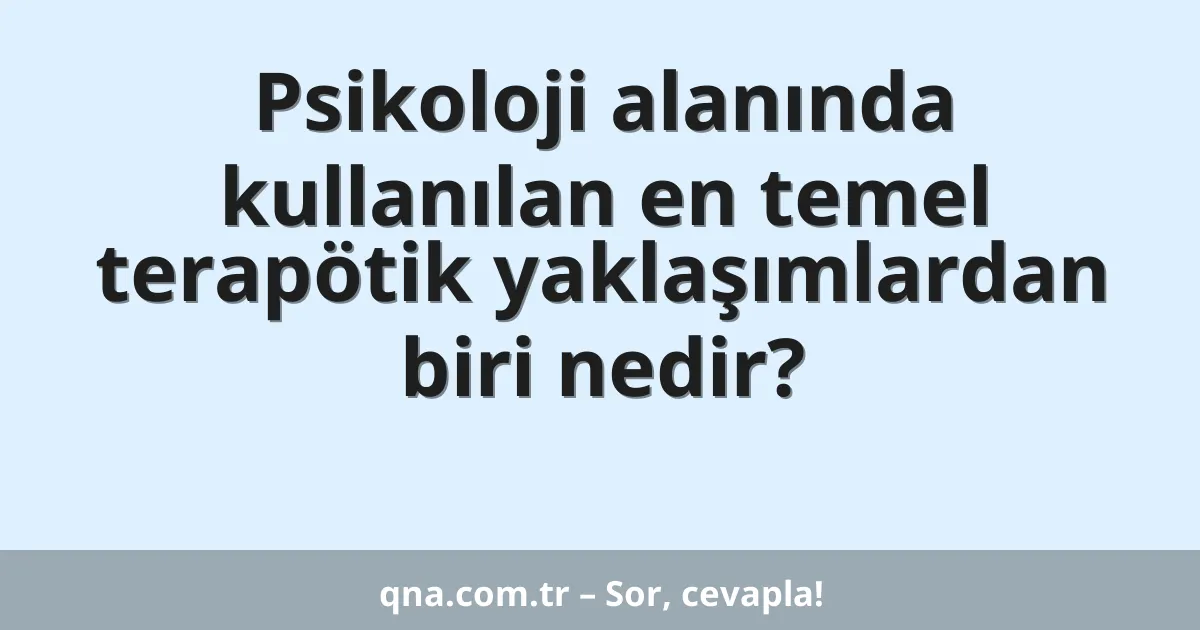 Psikoloji alanında kullanılan en temel terapötik yaklaşımlardan biri nedir?