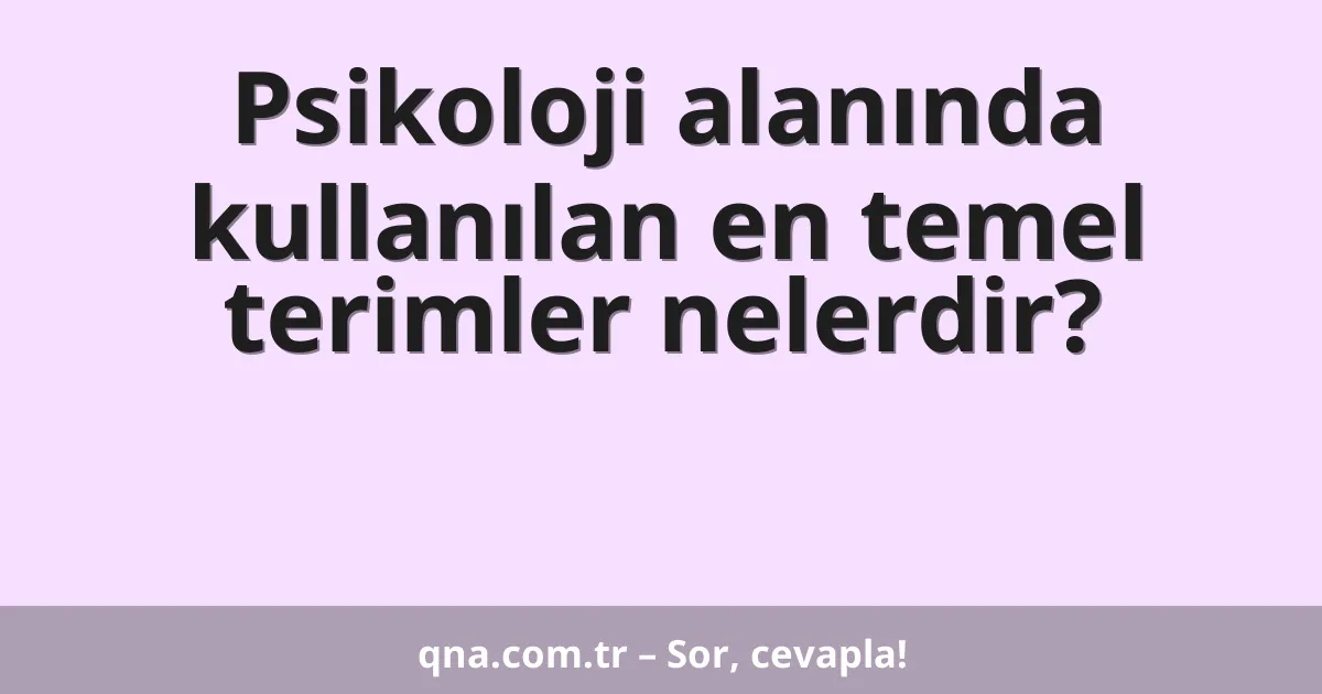 Psikoloji alanında kullanılan en temel terimler nelerdir?