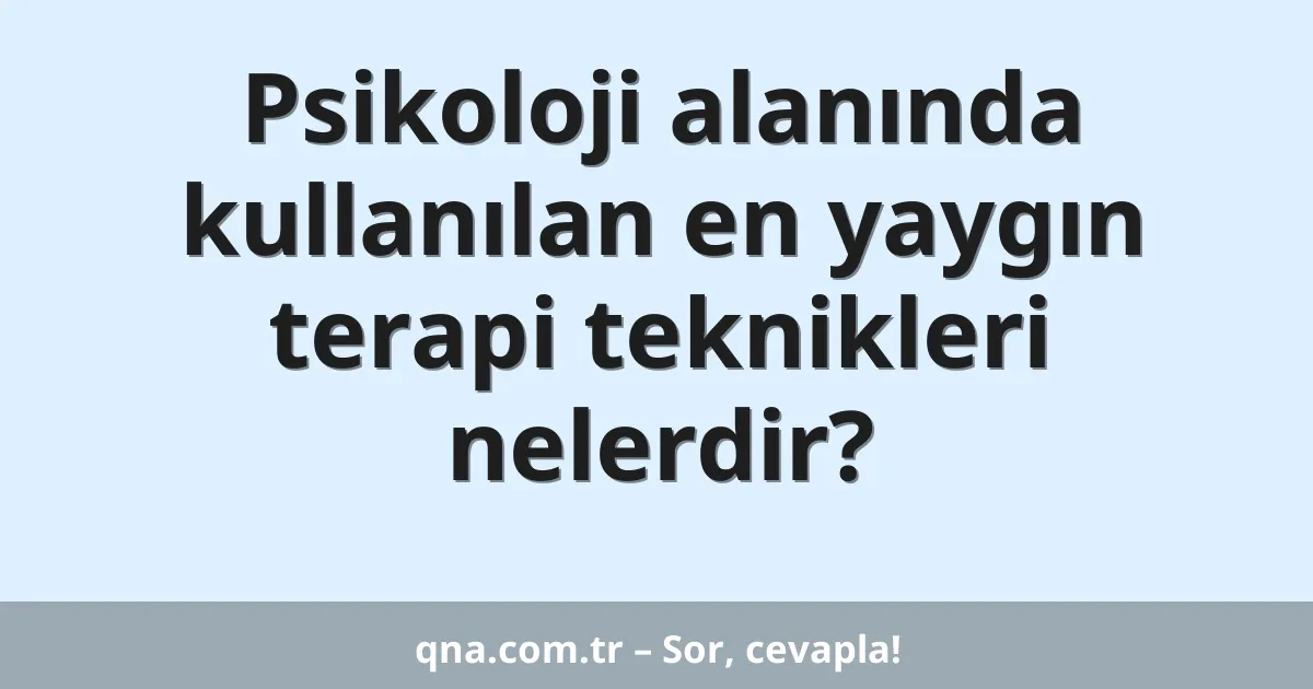 Psikoloji alanında kullanılan en yaygın terapi teknikleri nelerdir?