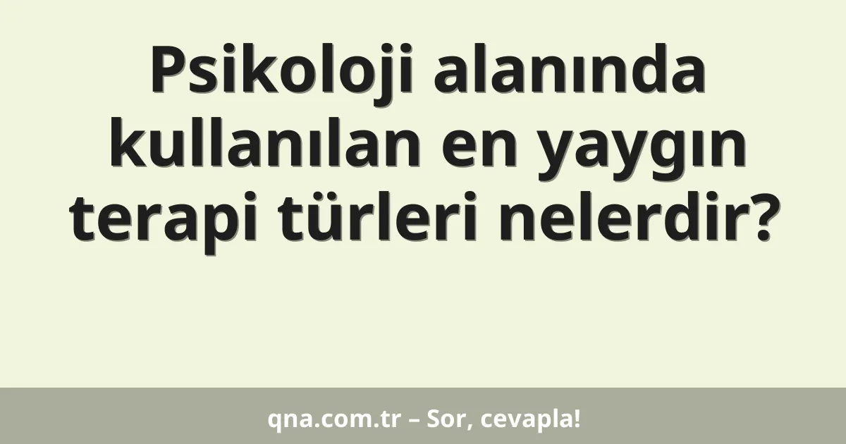 Psikoloji alanında kullanılan en yaygın terapi türleri nelerdir?
