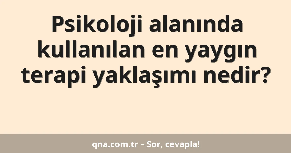 Psikoloji alanında kullanılan en yaygın terapi yaklaşımı nedir?