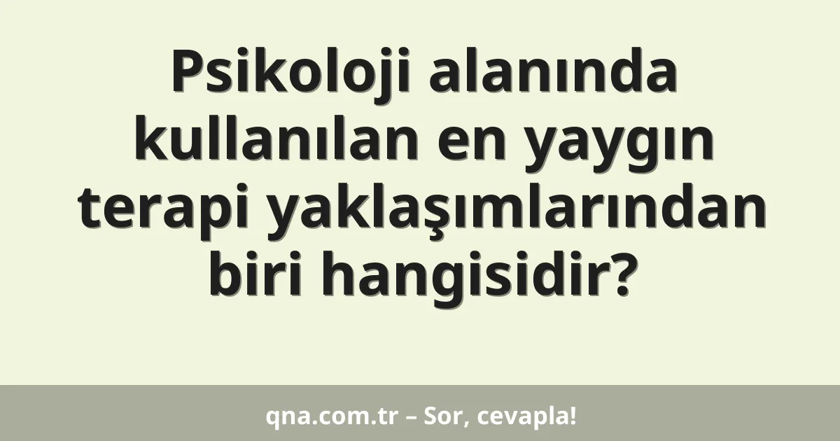 Psikoloji alanında kullanılan en yaygın terapi yaklaşımlarından biri hangisidir?