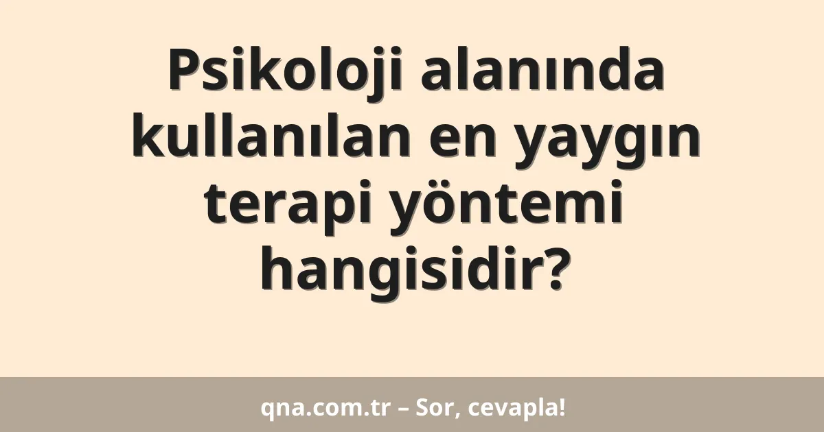 Psikoloji alanında kullanılan en yaygın terapi yöntemi hangisidir?