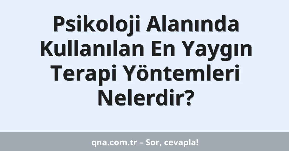 Psikoloji Alanında Kullanılan En Yaygın Terapi Yöntemleri Nelerdir?