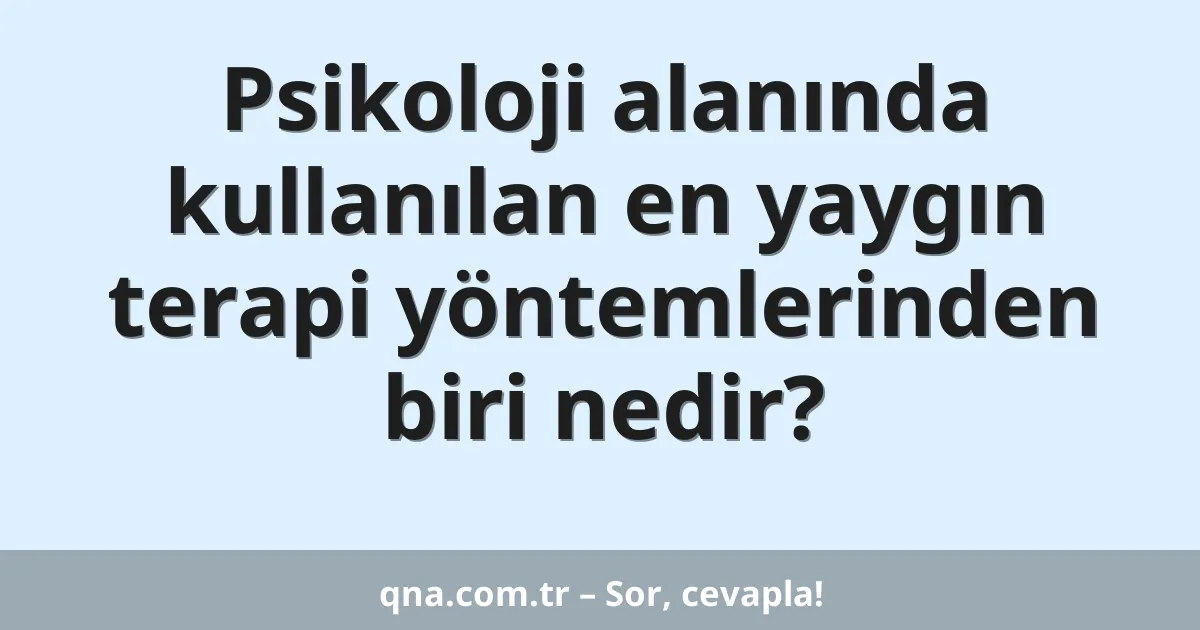 Psikoloji alanında kullanılan en yaygın terapi yöntemlerinden biri nedir?