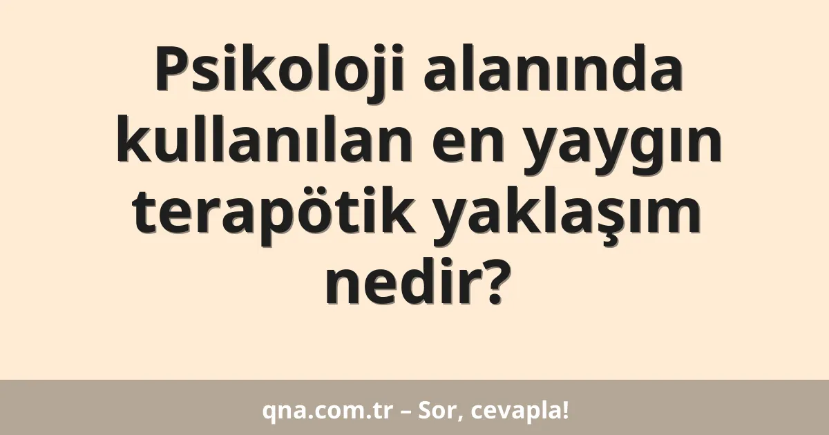 Psikoloji alanında kullanılan en yaygın terapötik yaklaşım nedir?