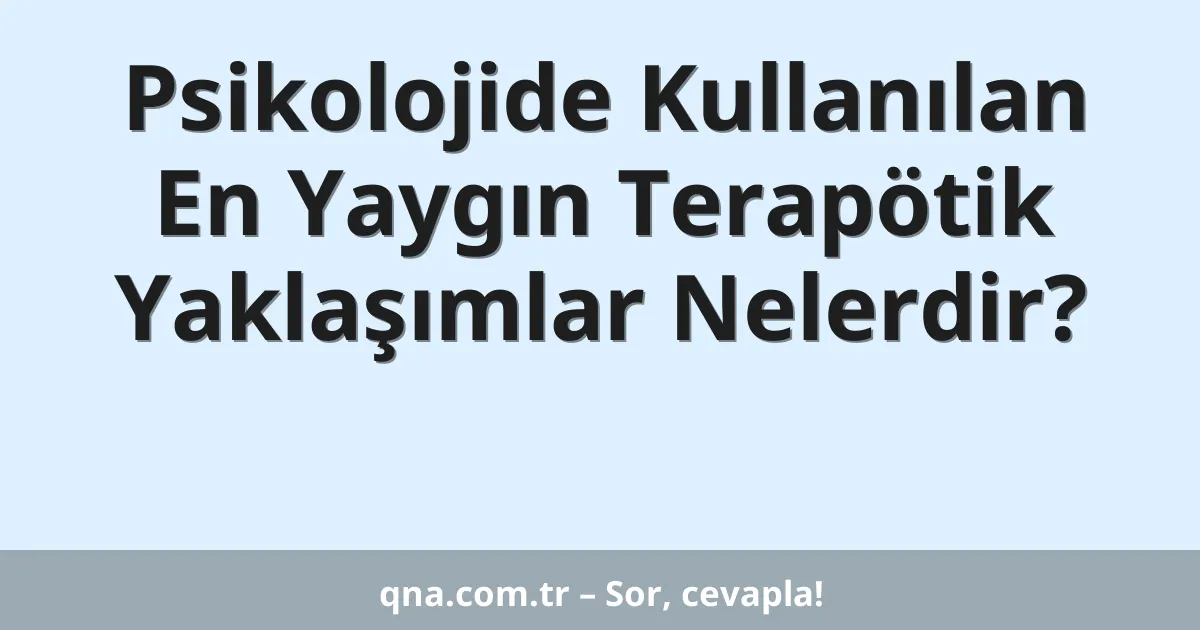 Psikoloji alanında kullanılan en yaygın terapötik yaklaşımlar nelerdir?